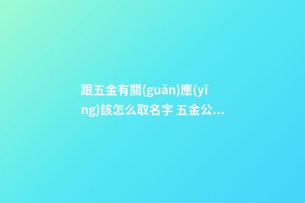 跟五金有關(guān)應(yīng)該怎么取名字 五金公司該如何取名-第1張-公司起名-玄機(jī)派